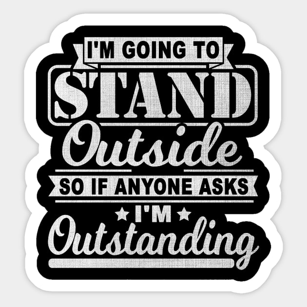 I'm Going To Stand Outside So If Anyone Asks I'm Outstanding Sticker by SilverTee